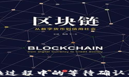 
TP钱包兑换过程中的等待确认及解决方案