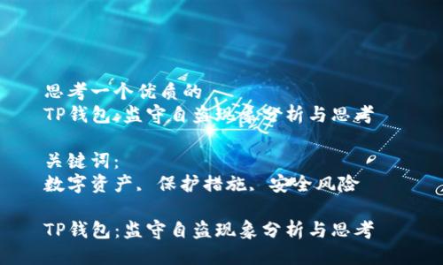 思考一个优质的  
TP钱包：监守自盗现象分析与思考  

关键词：  
数字资产, 保护措施, 安全风险  

TP钱包：监守自盗现象分析与思考
