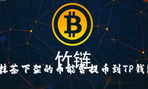 : 抹茶下架的币能否提币到TP钱包？
