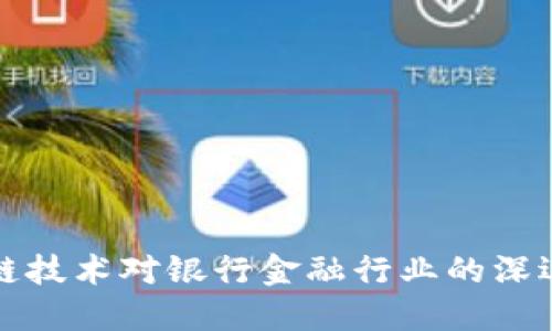 区块链技术对银行金融行业的深远影响
