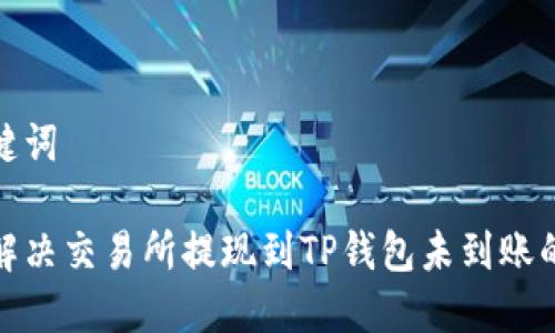 和关键词

如何解决交易所提现到TP钱包未到账的问题