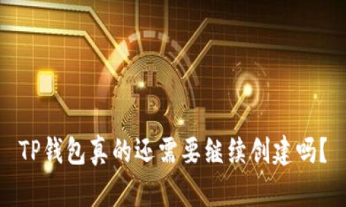 TP钱包真的还需要继续创建吗？