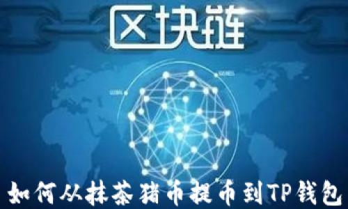 
如何从抹茶猪币提币到TP钱包