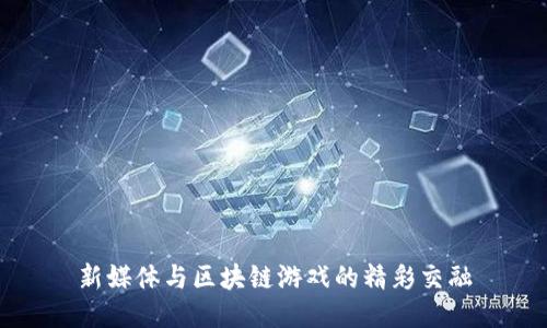 新媒体与区块链游戏的精彩交融