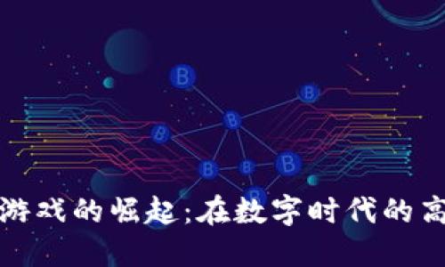 区块链游戏的崛起：在数字时代的高地地位