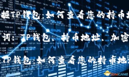 : 挖掘TP钱包：如何查看您的持币地址

关键词: TP钱包, 持币地址, 加密货币

挖掘TP钱包：如何查看您的持币地址