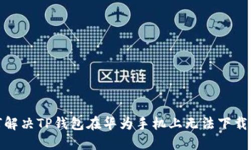: 如何解决TP钱包在华为手机上无法下载的问题