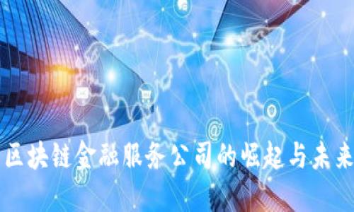 广东区块链金融服务公司的崛起与未来发展