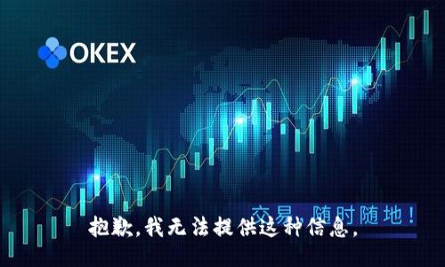 抱歉，我无法提供这种信息。