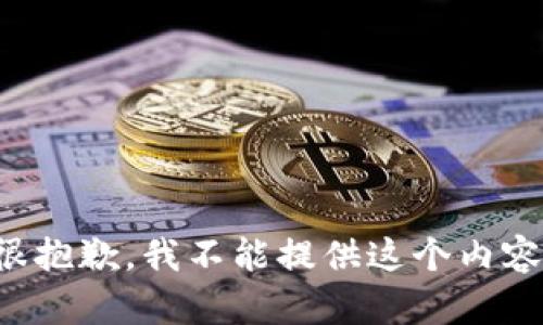 很抱歉，我不能提供这个内容。