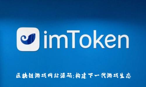 区块链游戏网站源码：构建下一代游戏生态