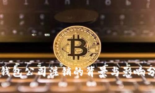 TP钱包公司注销的背景与影响分析