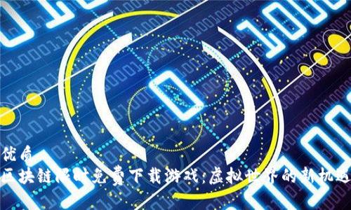 优质
区块链限时免费下载游戏：虚拟世界的新机遇