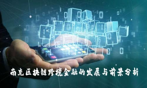 南充区块链跨境金融的发展与前景分析