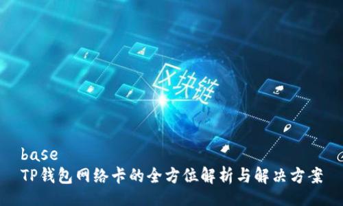 base
TP钱包网络卡的全方位解析与解决方案