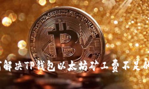 : 如何解决TP钱包以太坊矿工费不足的问题?