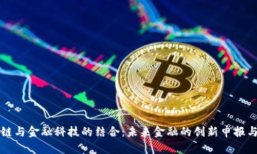 区块链与金融科技的结合：未来金融的创新申报与发展