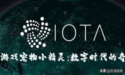 区块链游戏宠物小精灵：数字时代的奇幻旅程