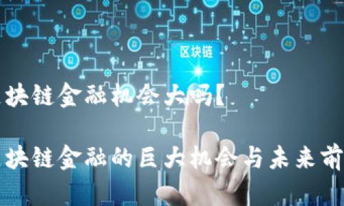 区块链金融机会大吗？

区块链金融的巨大机会与未来前景