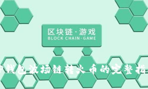 TP钱包波场链转火币的完整指南