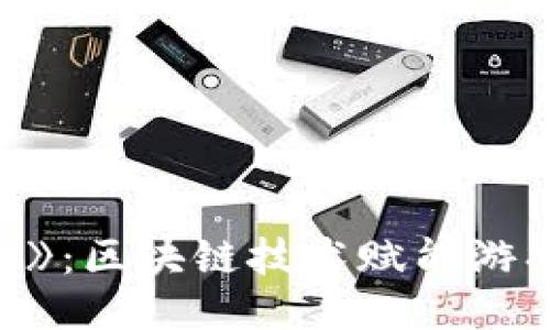 《龙游传》：区块链技术赋能游戏的未来