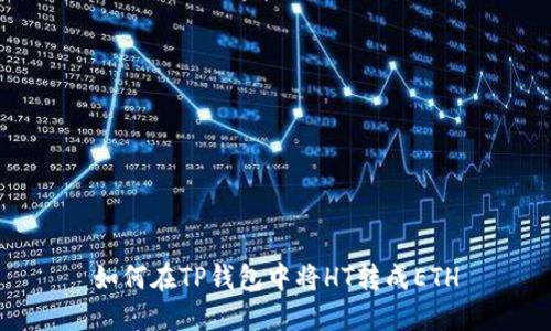 如何在TP钱包中将HT转成ETH