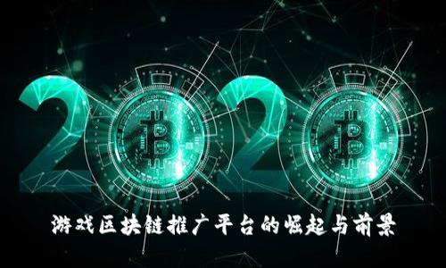 游戏区块链推广平台的崛起与前景