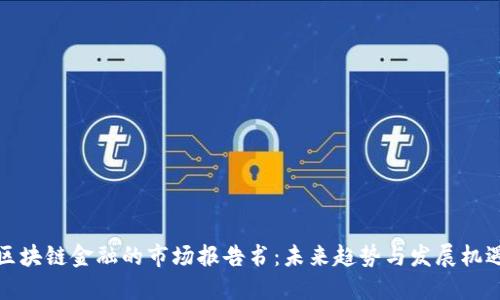 区块链金融的市场报告书：未来趋势与发展机遇