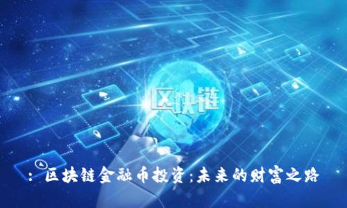 : 区块链金融币投资：未来的财富之路