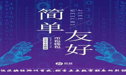 腾讯区块链游戏首发：探索未来数字娱乐的新领域