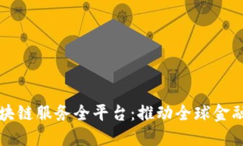 跨境金融区块链服务全平台：推动全球金融服务的变革