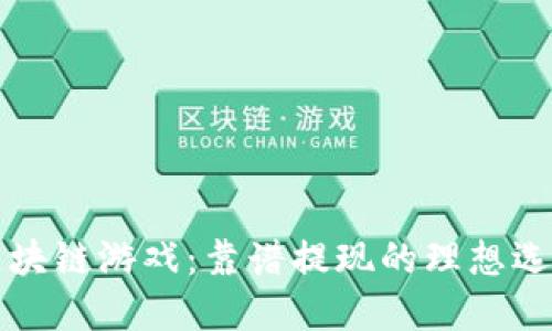 区块链游戏：靠谱提现的理想选择