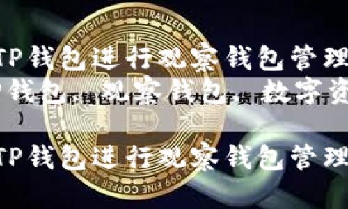 如何使用TP钱包进行观察钱包管理  
关键词：TP钱包, 观察钱包, 数字资产管理  

如何使用TP钱包进行观察钱包管理
