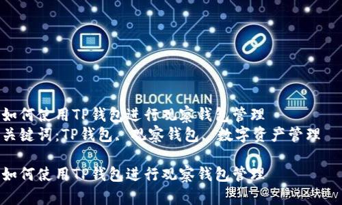 如何使用TP钱包进行观察钱包管理  
关键词：TP钱包, 观察钱包, 数字资产管理  

如何使用TP钱包进行观察钱包管理