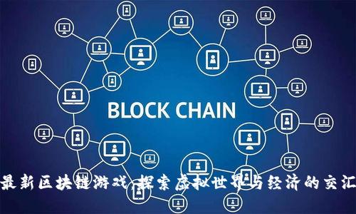 最新区块链游戏：探索虚拟世界与经济的交汇