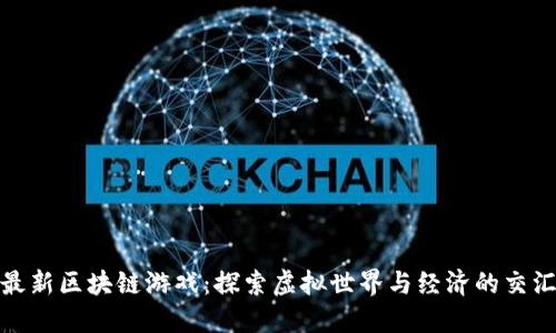 最新区块链游戏：探索虚拟世界与经济的交汇