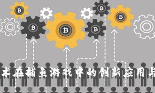 区块链技术在捕鱼游戏中的创新应用与未来展望