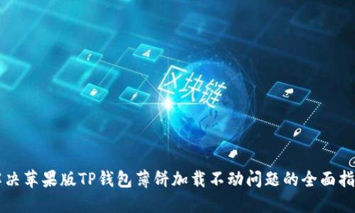 解决苹果版TP钱包薄饼加载不动问题的全面指南