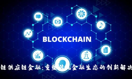 区块链供应链金融：重塑传统金融生态的创新解决方案