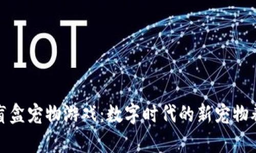 区块链盲盒宠物游戏：数字时代的新宠物养成体验