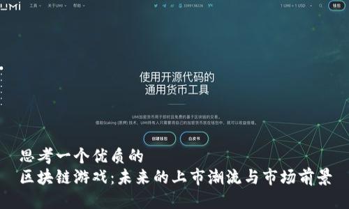 思考一个优质的
区块链游戏:未来的上市潮流与市场前景
