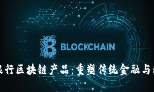 广州金融银行区块链产品：重塑传统金融与科技的结合
