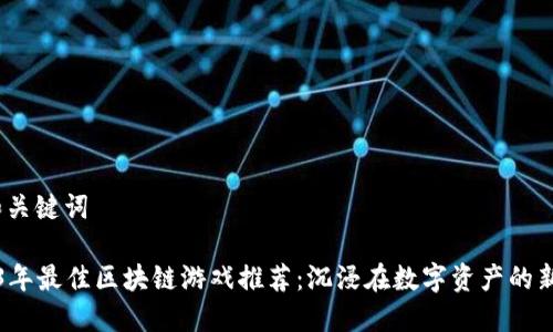 一、和关键词

2023年最佳区块链游戏推荐：沉浸在数字资产的新世界