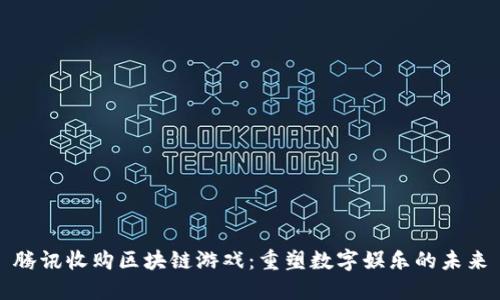腾讯收购区块链游戏：重塑数字娱乐的未来