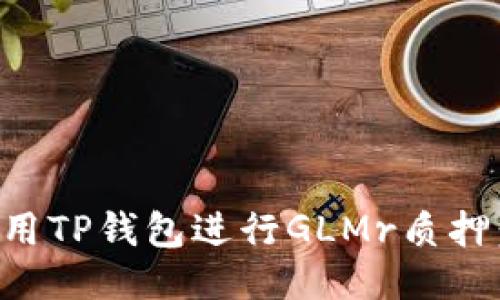 如何高效利用TP钱包进行GLMr质押：全方位指南