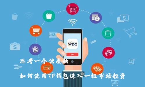 思考一个优质的

如何使用TP钱包进入一级市场投资