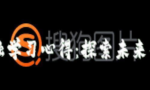以下是您的请求内容：


区块链金融学习心得：探索未来的金融生态