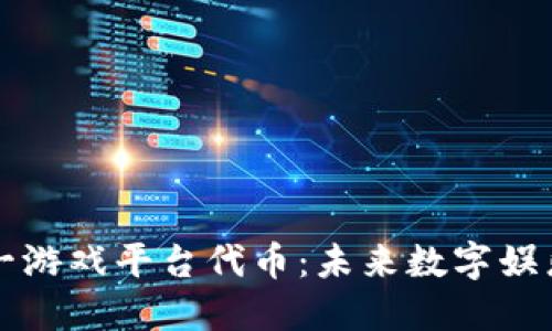 区块链第一游戏平台代币：未来数字娱乐的变革者