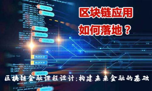 区块链金融课程设计：构建未来金融的基础