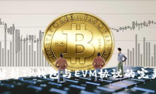 深入解析TP钱包与EVM协议的完美结合